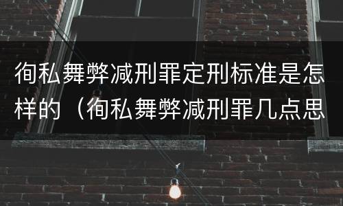 徇私舞弊减刑罪定刑标准是怎样的（徇私舞弊减刑罪几点思考）