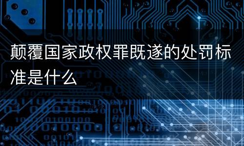 颠覆国家政权罪既遂的处罚标准是什么