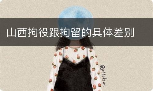 山西拘役跟拘留的具体差别