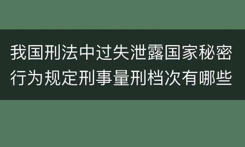 我国刑法中过失泄露国家秘密行为规定刑事量刑档次有哪些