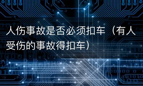 人伤事故是否必须扣车（有人受伤的事故得扣车）