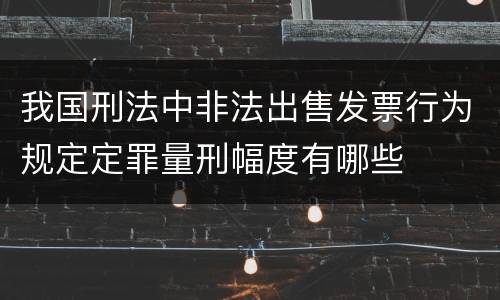 我国刑法中非法出售发票行为规定定罪量刑幅度有哪些