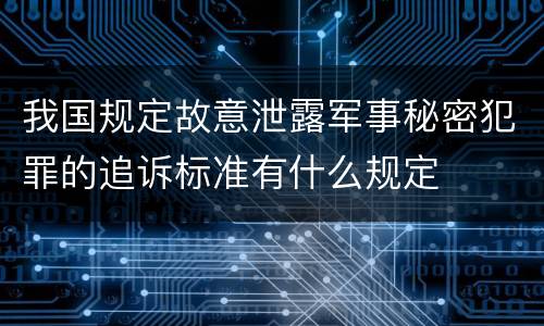 我国规定故意泄露军事秘密犯罪的追诉标准有什么规定