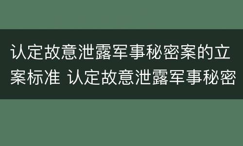 认定故意泄露军事秘密案的立案标准 认定故意泄露军事秘密案的立案标准是什么