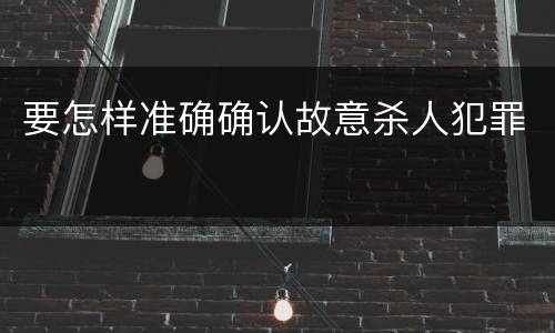 要怎样准确确认故意杀人犯罪