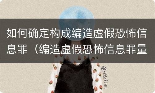 如何确定构成编造虚假恐怖信息罪（编造虚假恐怖信息罪量刑）