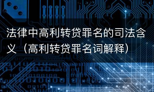 法律中高利转贷罪名的司法含义（高利转贷罪名词解释）