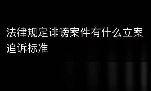 法律规定诽谤案件有什么立案追诉标准