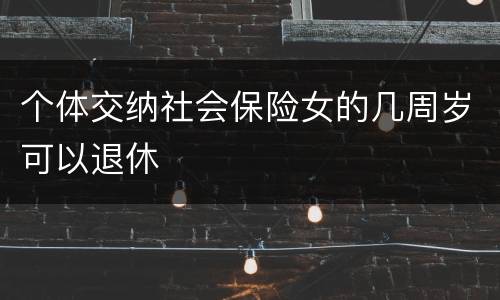 个体交纳社会保险女的几周岁可以退休