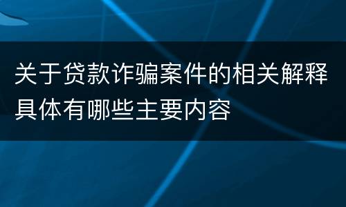 关于贷款诈骗案件的相关解释具体有哪些主要内容