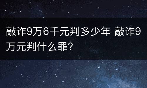敲诈9万6千元判多少年 敲诈9万元判什么罪?