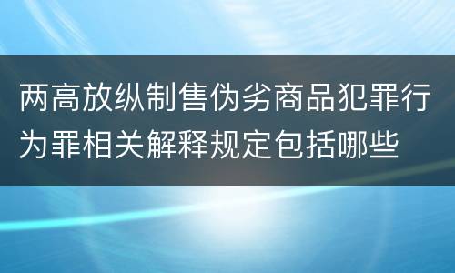 两高放纵制售伪劣商品犯罪行为罪相关解释规定包括哪些