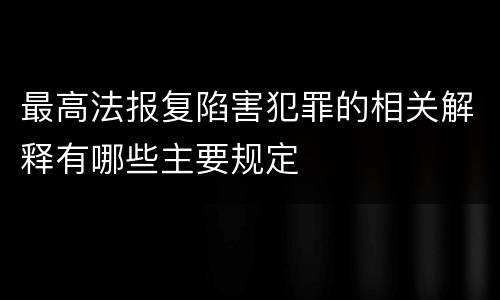 最高法报复陷害犯罪的相关解释有哪些主要规定