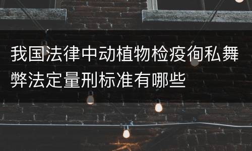 我国法律中动植物检疫徇私舞弊法定量刑标准有哪些