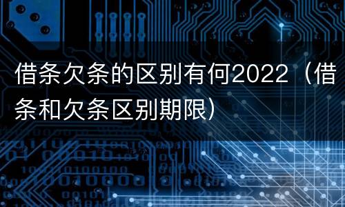 借条欠条的区别有何2022（借条和欠条区别期限）