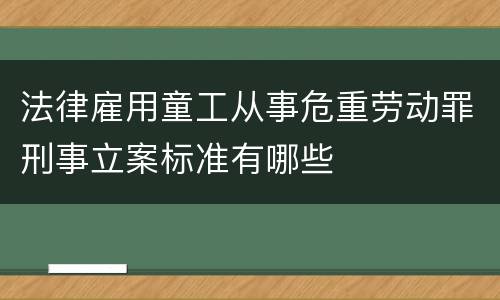 法律雇用童工从事危重劳动罪刑事立案标准有哪些