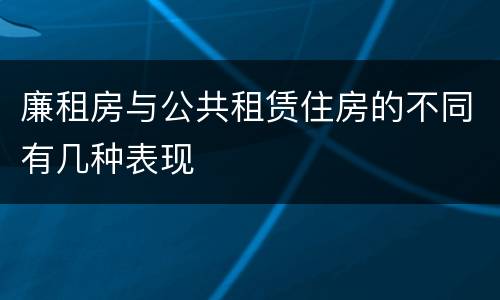 廉租房与公共租赁住房的不同有几种表现