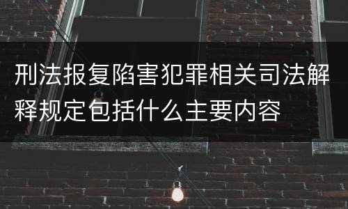 刑法报复陷害犯罪相关司法解释规定包括什么主要内容