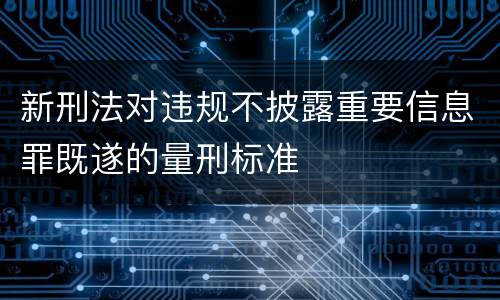 新刑法对违规不披露重要信息罪既遂的量刑标准