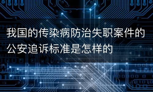 我国的传染病防治失职案件的公安追诉标准是怎样的