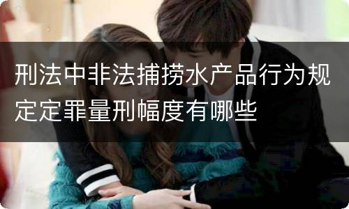 刑法中非法捕捞水产品行为规定定罪量刑幅度有哪些