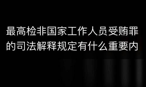 最高检非国家工作人员受贿罪的司法解释规定有什么重要内容