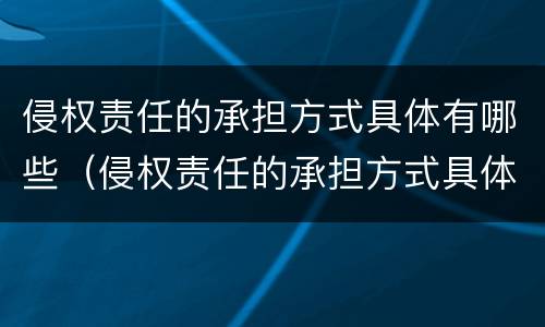 侵权责任的承担方式具体有哪些（侵权责任的承担方式具体有哪些种类）
