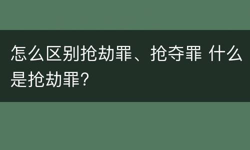 怎么区别抢劫罪、抢夺罪 什么是抢劫罪?