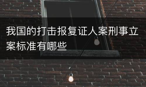 我国的打击报复证人案刑事立案标准有哪些