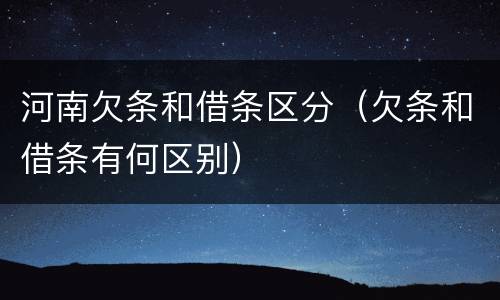 河南欠条和借条区分（欠条和借条有何区别）