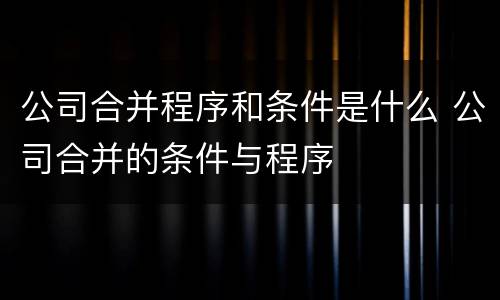公司合并程序和条件是什么 公司合并的条件与程序