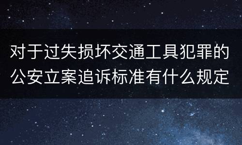 对于过失损坏交通工具犯罪的公安立案追诉标准有什么规定