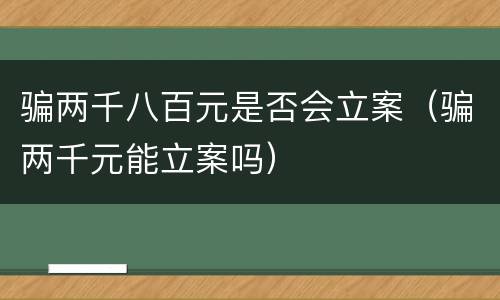 骗两千八百元是否会立案（骗两千元能立案吗）