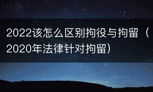 2022该怎么区别拘役与拘留（2020年法律针对拘留）