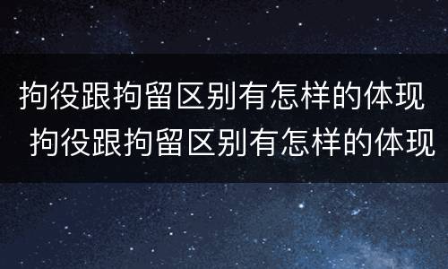 拘役跟拘留区别有怎样的体现 拘役跟拘留区别有怎样的体现和影响