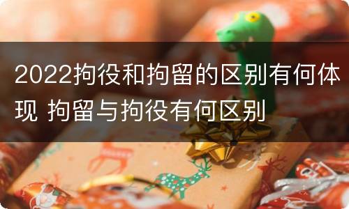 2022拘役和拘留的区别有何体现 拘留与拘役有何区别