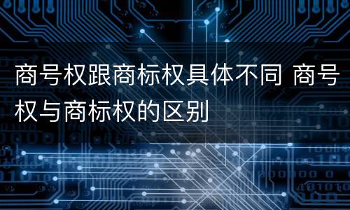 商号权跟商标权具体不同 商号权与商标权的区别