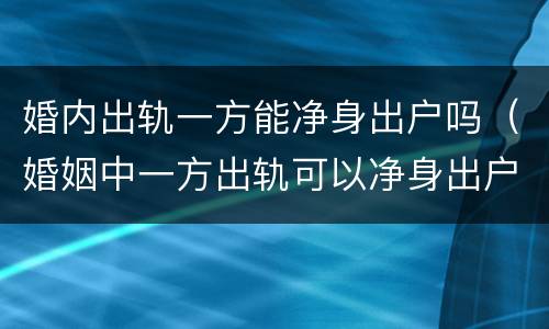 婚内出轨一方能净身出户吗（婚姻中一方出轨可以净身出户吗）