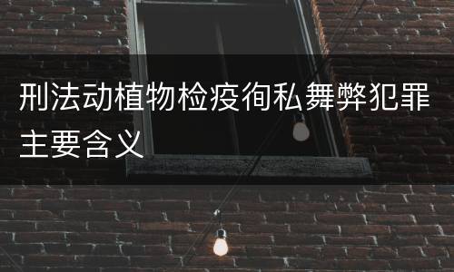 刑法动植物检疫徇私舞弊犯罪主要含义