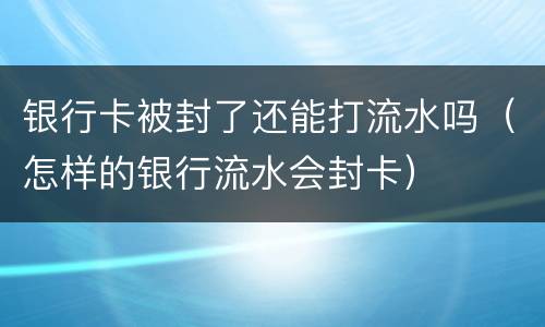 银行卡被封了还能打流水吗（怎样的银行流水会封卡）