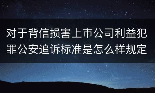 对于背信损害上市公司利益犯罪公安追诉标准是怎么样规定