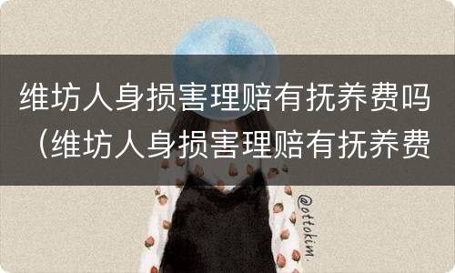 维坊人身损害理赔有抚养费吗（维坊人身损害理赔有抚养费吗多少钱）