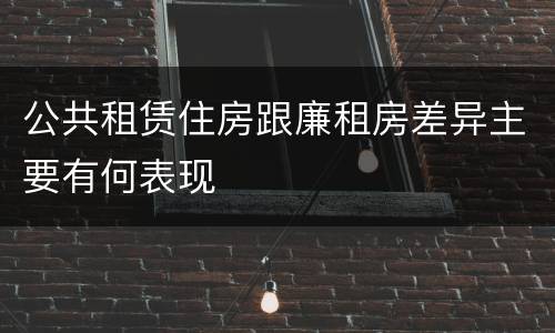 公共租赁住房跟廉租房差异主要有何表现