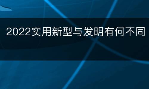 2022实用新型与发明有何不同