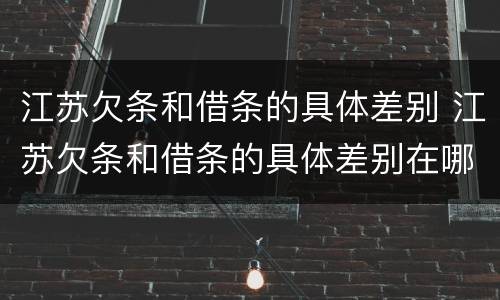 江苏欠条和借条的具体差别 江苏欠条和借条的具体差别在哪