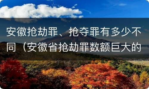 安徽抢劫罪、抢夺罪有多少不同（安徽省抢劫罪数额巨大的标准）