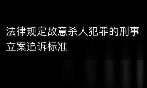 法律规定故意杀人犯罪的刑事立案追诉标准