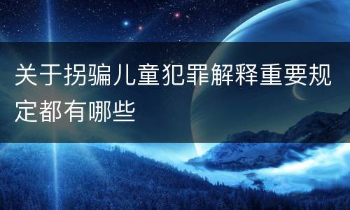 关于拐骗儿童犯罪解释重要规定都有哪些