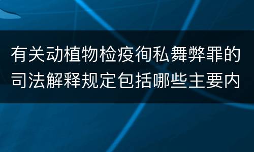 有关动植物检疫徇私舞弊罪的司法解释规定包括哪些主要内容