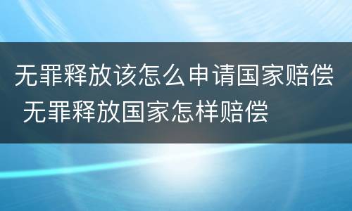 无罪释放该怎么申请国家赔偿 无罪释放国家怎样赔偿
